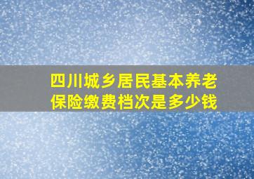 四川城乡居民基本养老保险缴费档次是多少钱