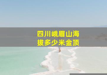 四川峨眉山海拔多少米金顶