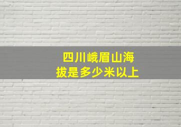 四川峨眉山海拔是多少米以上