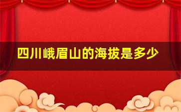 四川峨眉山的海拔是多少