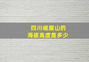 四川峨眉山的海拔高度是多少