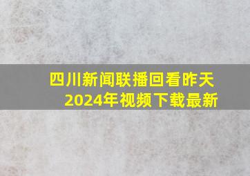 四川新闻联播回看昨天2024年视频下载最新