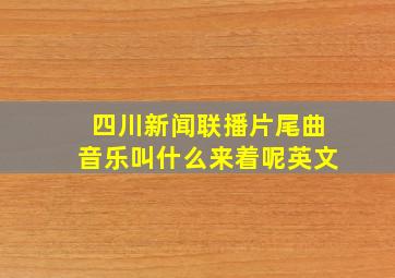 四川新闻联播片尾曲音乐叫什么来着呢英文