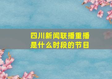 四川新闻联播重播是什么时段的节目