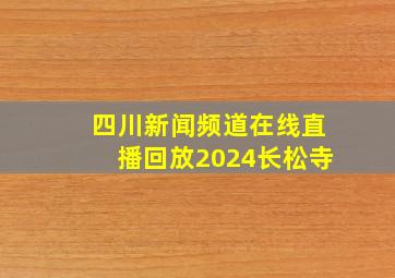 四川新闻频道在线直播回放2024长松寺