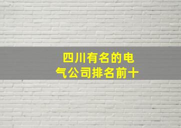 四川有名的电气公司排名前十