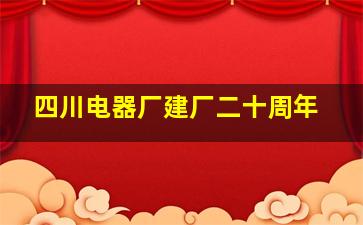 四川电器厂建厂二十周年