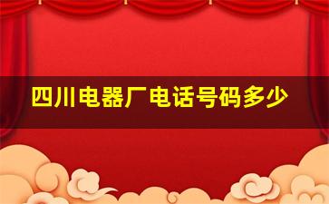 四川电器厂电话号码多少