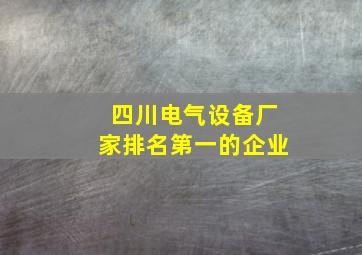 四川电气设备厂家排名第一的企业