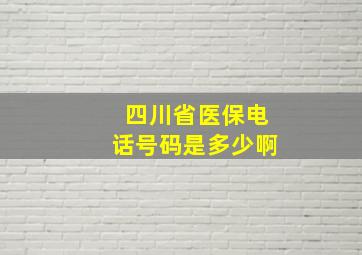 四川省医保电话号码是多少啊