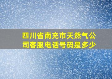 四川省南充市天然气公司客服电话号码是多少