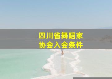 四川省舞蹈家协会入会条件