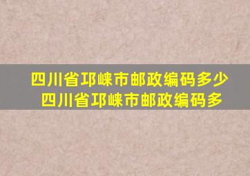 四川省邛崃市邮政编码多少 四川省邛崃市邮政编码多