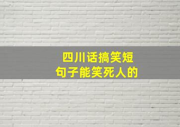 四川话搞笑短句子能笑死人的