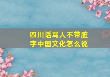 四川话骂人不带脏字中国文化怎么说