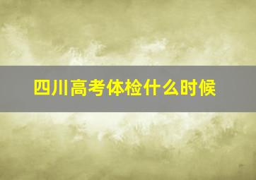 四川高考体检什么时候