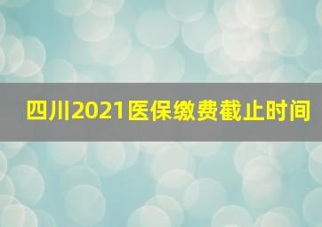 四川2021医保缴费截止时间