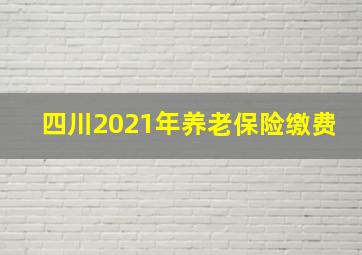 四川2021年养老保险缴费