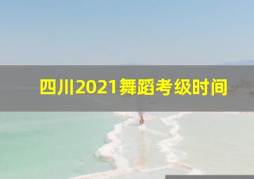 四川2021舞蹈考级时间