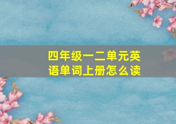 四年级一二单元英语单词上册怎么读