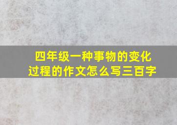 四年级一种事物的变化过程的作文怎么写三百字