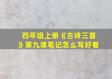 四年级上册《古诗三首》第九课笔记怎么写好看