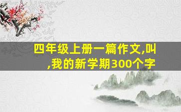 四年级上册一篇作文,叫,我的新学期300个字