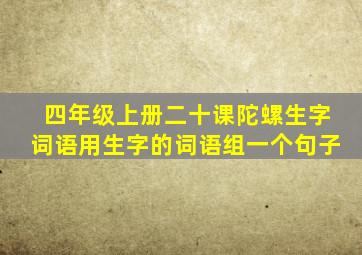 四年级上册二十课陀螺生字词语用生字的词语组一个句子