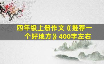 四年级上册作文《推荐一个好地方》400字左右