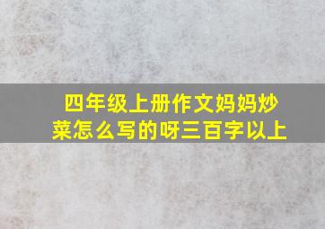 四年级上册作文妈妈炒菜怎么写的呀三百字以上