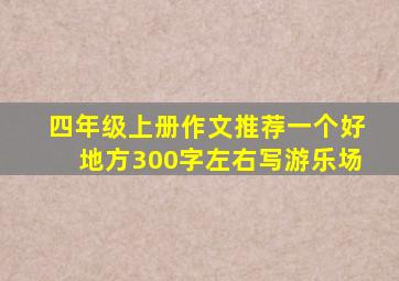 四年级上册作文推荐一个好地方300字左右写游乐场