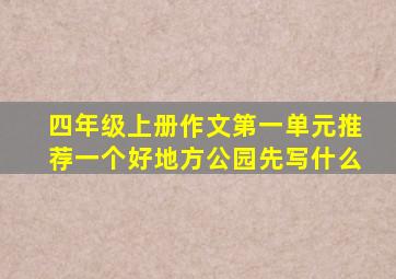 四年级上册作文第一单元推荐一个好地方公园先写什么