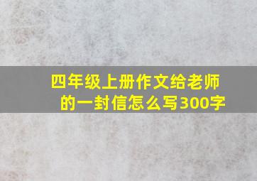 四年级上册作文给老师的一封信怎么写300字