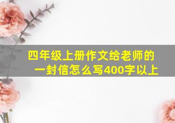 四年级上册作文给老师的一封信怎么写400字以上