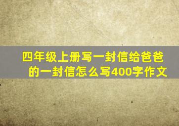 四年级上册写一封信给爸爸的一封信怎么写400字作文