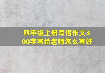 四年级上册写信作文300字写给老师怎么写好