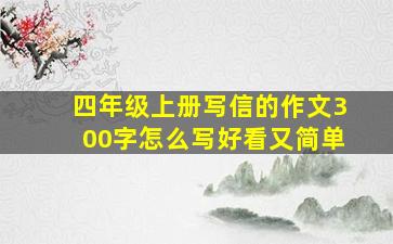 四年级上册写信的作文300字怎么写好看又简单