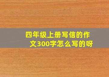 四年级上册写信的作文300字怎么写的呀