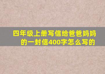 四年级上册写信给爸爸妈妈的一封信400字怎么写的