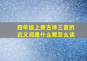 四年级上册古诗三首的近义词是什么呢怎么读