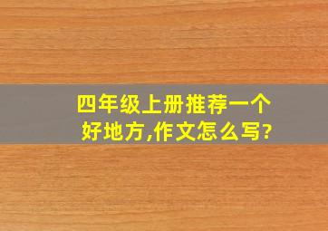 四年级上册推荐一个好地方,作文怎么写?