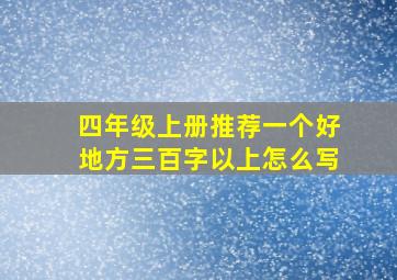 四年级上册推荐一个好地方三百字以上怎么写