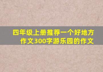 四年级上册推荐一个好地方作文300字游乐园的作文