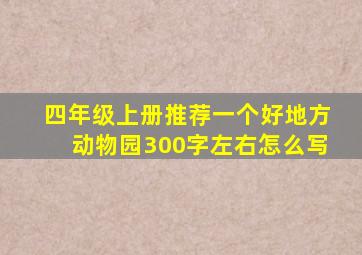 四年级上册推荐一个好地方动物园300字左右怎么写