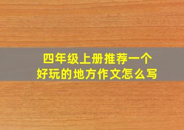 四年级上册推荐一个好玩的地方作文怎么写