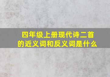 四年级上册现代诗二首的近义词和反义词是什么