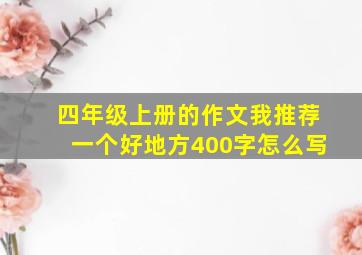 四年级上册的作文我推荐一个好地方400字怎么写