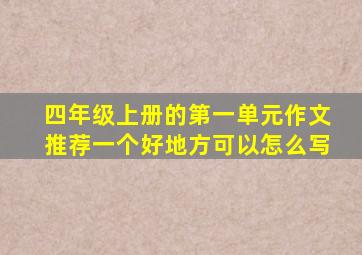 四年级上册的第一单元作文推荐一个好地方可以怎么写