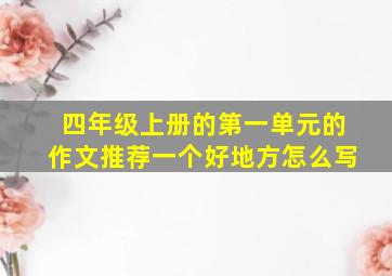 四年级上册的第一单元的作文推荐一个好地方怎么写