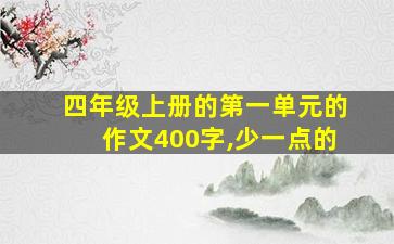 四年级上册的第一单元的作文400字,少一点的